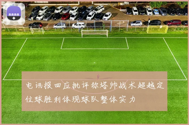电讯报回应批评称塔帅战术超越定位球胜利体现球队整体实力