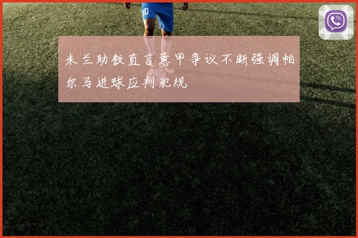 米兰助教直言意甲争议不断强调帕尔马进球应判犯规