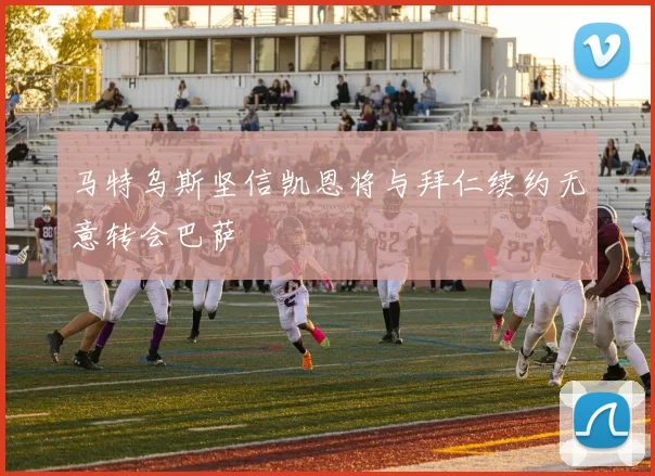 马特乌斯坚信凯恩将与拜仁续约无意转会巴萨