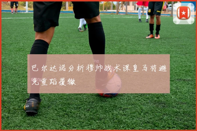 巴尔达诺分析穆帅战术课皇马将避免重蹈覆辙