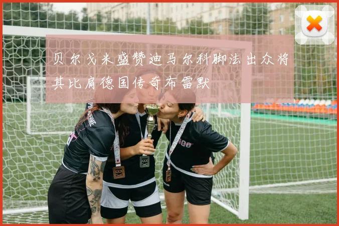 贝尔戈米盛赞迪马尔科脚法出众将其比肩德国传奇布雷默