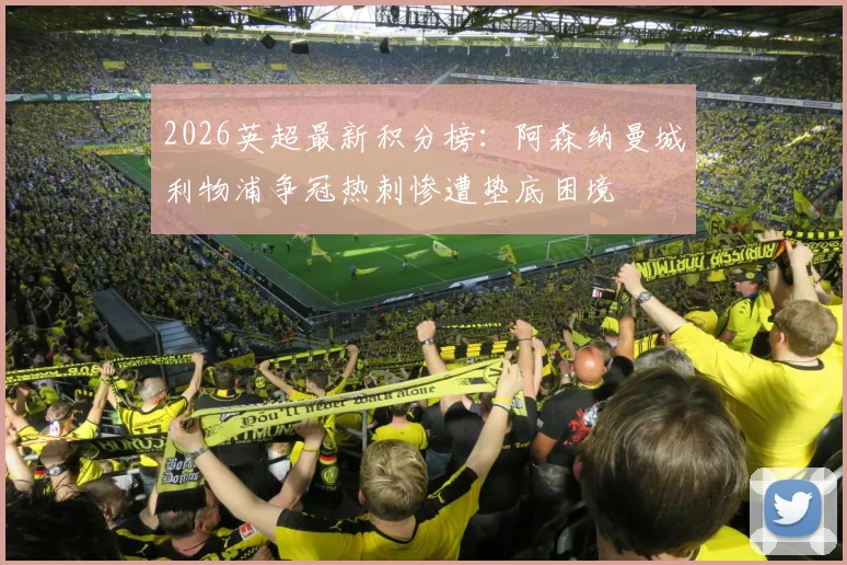 2026英超最新积分榜：阿森纳曼城利物浦争冠热刺惨遭垫底困境