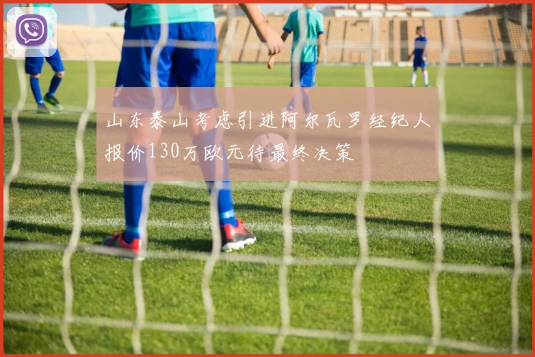 山东泰山考虑引进阿尔瓦罗经纪人报价130万欧元待最终决策