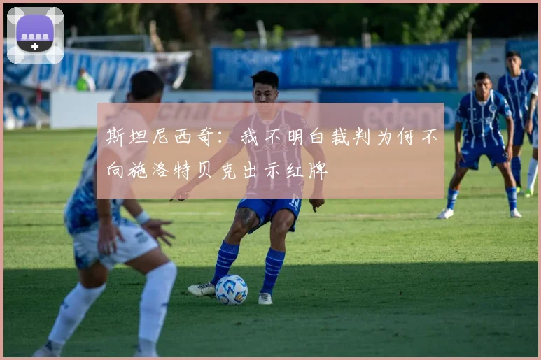 斯坦尼西奇：我不明白裁判为何不向施洛特贝克出示红牌