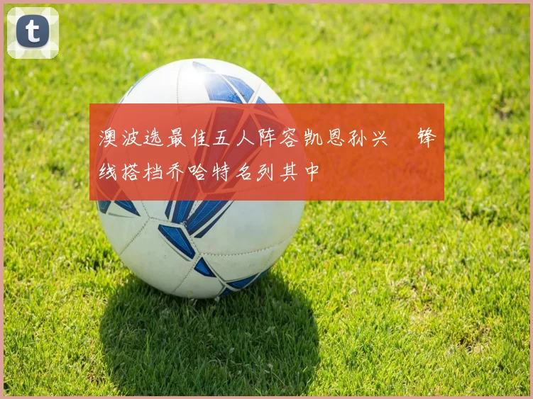 澳波选最佳五人阵容凯恩孙兴慜锋线搭档乔哈特名列其中