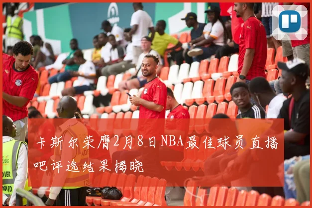 卡斯尔荣膺2月8日NBA最佳球员直播吧评选结果揭晓