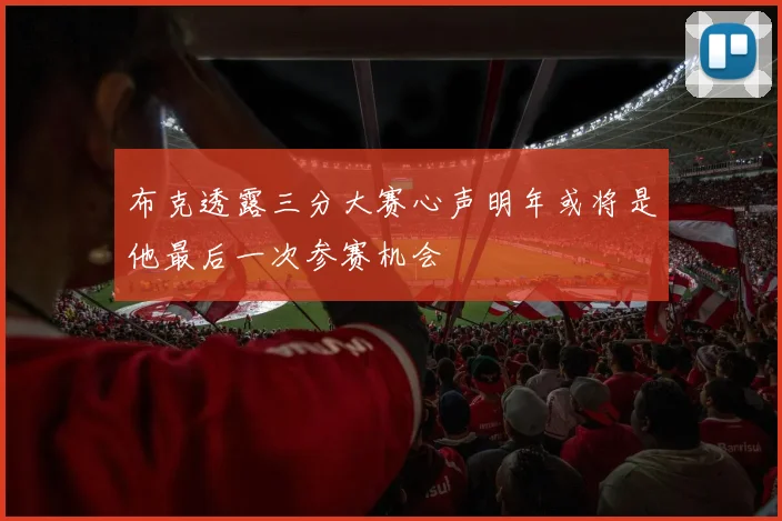 布克透露三分大赛心声明年或将是他最后一次参赛机会