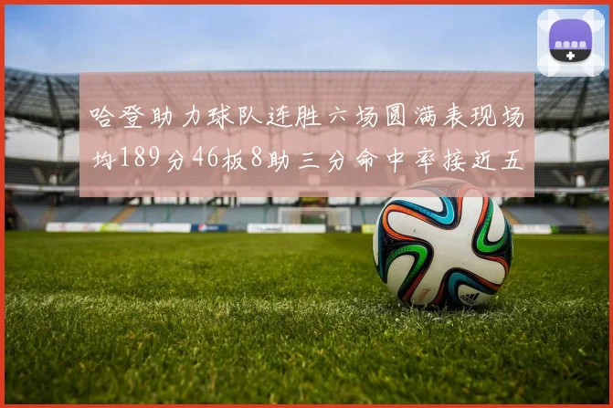 哈登助力球队连胜六场圆满表现场均189分46板8助三分命中率接近五成