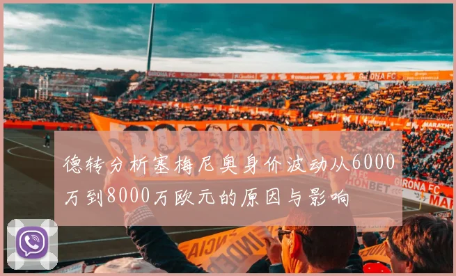 德转分析塞梅尼奥身价波动从6000万到8000万欧元的原因与影响