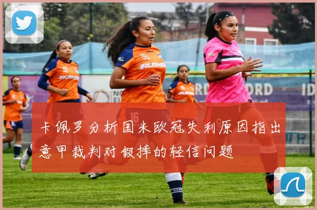 卡佩罗分析国米欧冠失利原因指出意甲裁判对假摔的轻信问题