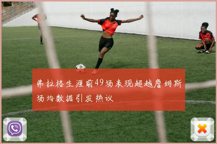 弗拉格生涯前49场表现超越詹姆斯场均数据引发热议