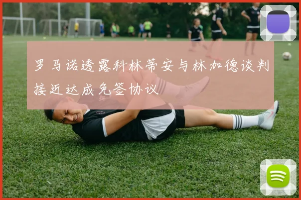 罗马诺透露科林蒂安与林加德谈判接近达成免签协议