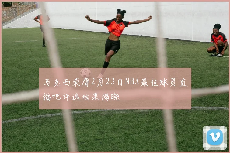 马克西荣膺2月23日NBA最佳球员直播吧评选结果揭晓