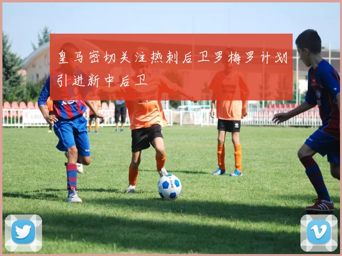 皇马密切关注热刺后卫罗梅罗计划引进新中后卫