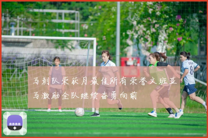 马刺队荣获月最佳所有荣誉文班亚马激励全队继续奋勇向前