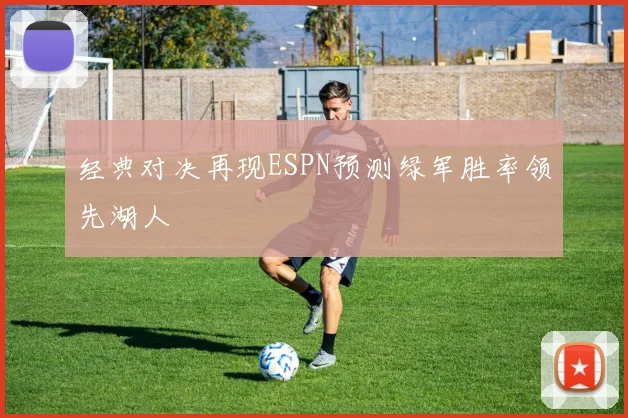 经典对决再现ESPN预测绿军胜率领先湖人