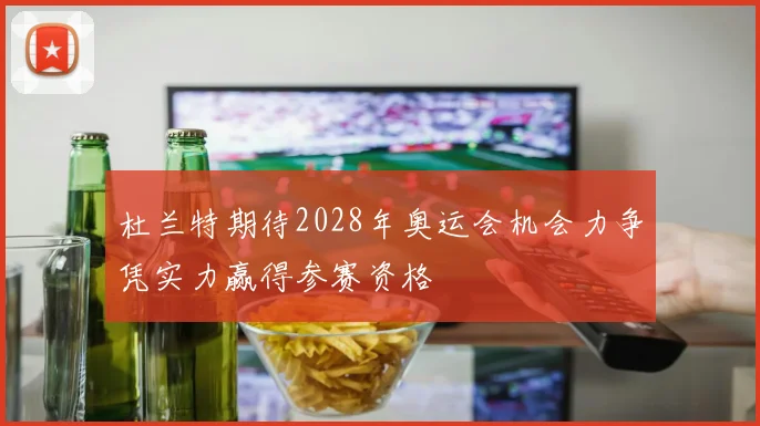 杜兰特期待2028年奥运会机会力争凭实力赢得参赛资格