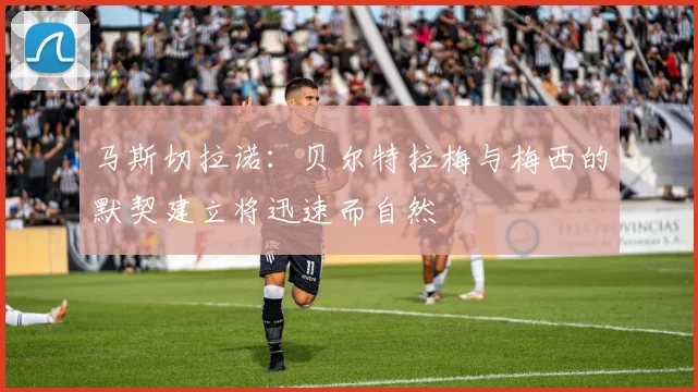 马斯切拉诺：贝尔特拉梅与梅西的默契建立将迅速而自然